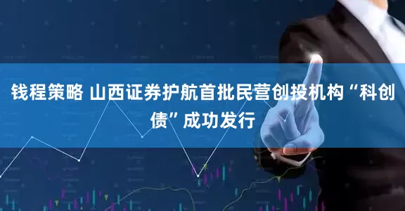 钱程策略 山西证券护航首批民营创投机构“科创债”成功发行