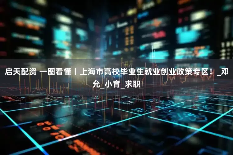 启天配资 一图看懂丨上海市高校毕业生就业创业政策专区！_邓允_小育_求职
