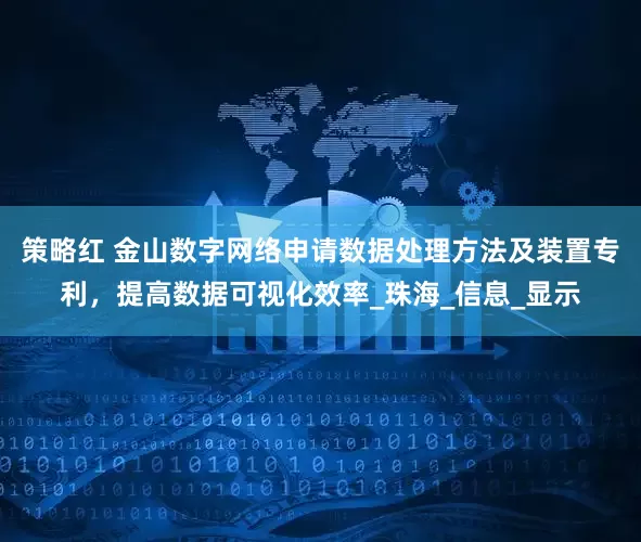 策略红 金山数字网络申请数据处理方法及装置专利，提高数据可视化效率_珠海_信息_显示