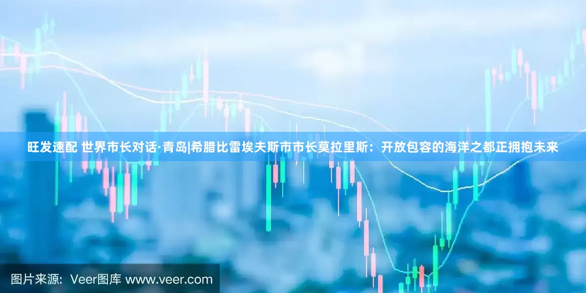 旺发速配 世界市长对话·青岛|希腊比雷埃夫斯市市长莫拉里斯：开放包容的海洋之都正拥抱未来
