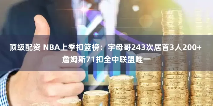 顶级配资 NBA上季扣篮榜：字母哥243次居首3人200+ 詹姆斯71扣全中联盟唯一
