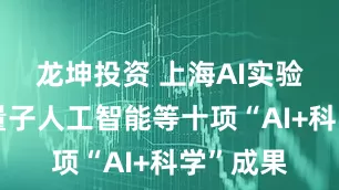 龙坤投资 上海AI实验室发布量子人工智能等十项“AI+科学”成果