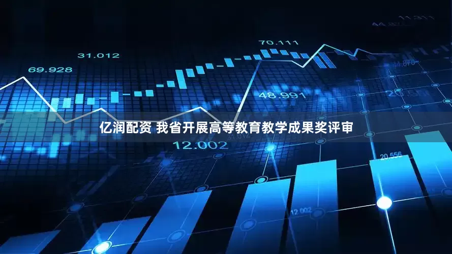 亿润配资 我省开展高等教育教学成果奖评审