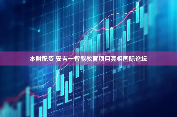 本财配资 安吉一智能教育项目亮相国际论坛