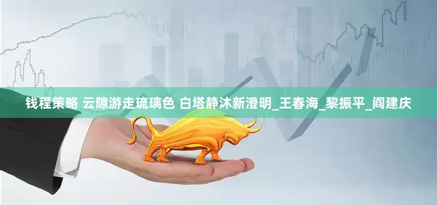 钱程策略 云隙游走琉璃色 白塔静沐新澄明_王春海_黎振平_阎建庆