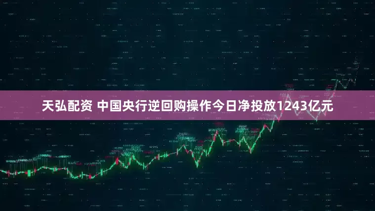 天弘配资 中国央行逆回购操作今日净投放1243亿元